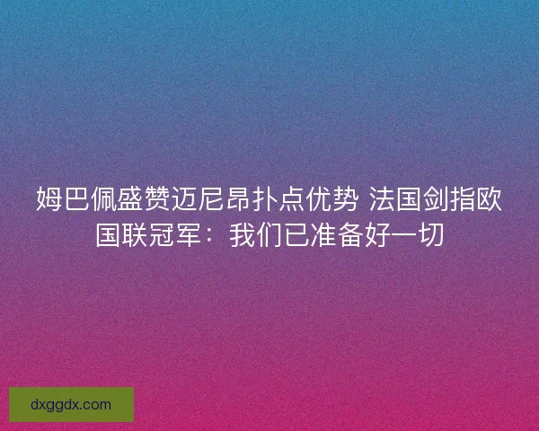 姆巴佩盛赞迈尼昂扑点优势 法国剑指欧国联冠军：我们已准备好一切