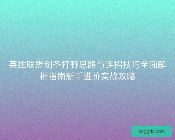 英雄联盟剑圣打野思路与连招技巧全面解析指南新手进阶实战攻略