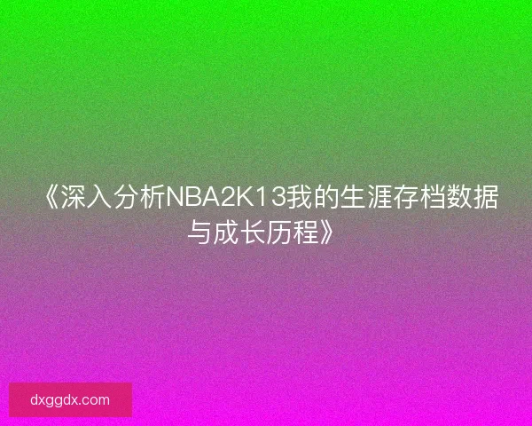 《深入分析NBA2K13我的生涯存档数据与成长历程》