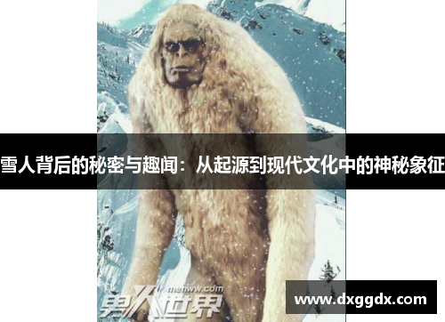 雪人背后的秘密与趣闻：从起源到现代文化中的神秘象征