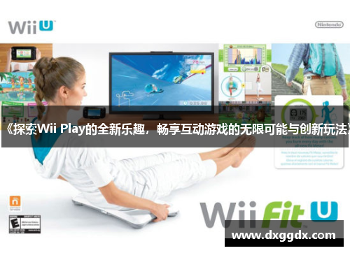 《探索Wii Play的全新乐趣，畅享互动游戏的无限可能与创新玩法》